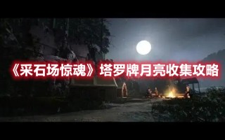 《采石场惊魂》塔罗牌月亮收集攻略（塔罗牌抽中月亮）