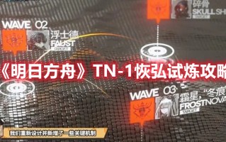 《明日方舟》TN-1恢弘试炼攻略（明日方舟1-1怎么过）