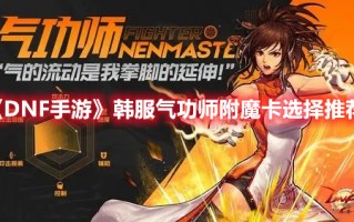 《DNF手游》韩服气功师附魔卡选择推荐（DNF气功师附魔）