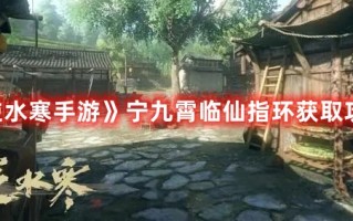 《逆水寒手游》宁九霄临仙指环获取攻略