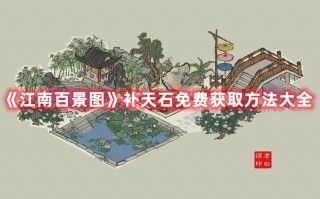 《江南百景图》补天石免费获取方法大全（江南百景图如何免费获得补天石）