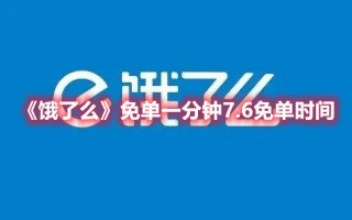 《饿了么》免单一分钟7.6免单时间（饿了吗免单）