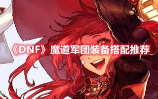 《DNF》魔道军团装备搭配推荐（《dnf》魔道军团装备搭配推荐）