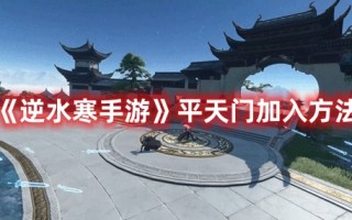 《逆水寒手游》平天门加入方法