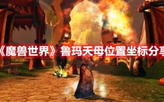 《魔兽世界》鲁玛天母位置坐标分享（魔兽世界鲁玛天母在哪）