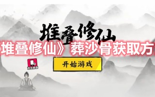 《堆叠修仙》葬沙骨获取方法