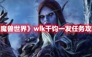 《魔兽世界》wlk千钧一发任务攻略（千钧一发 魔兽世界）