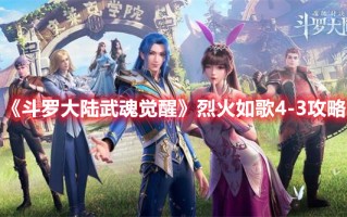 《斗罗大陆武魂觉醒》烈火如歌4-3攻略（《斗罗大陆武魂觉醒》烈火如歌4-3攻略视频）