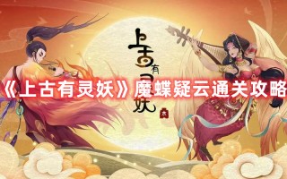 《上古有灵妖》魔蝶疑云通关攻略