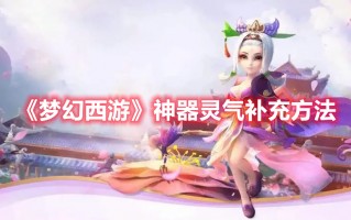 《梦幻西游》神器灵气补充方法（梦幻西游神器灵气如何补充）