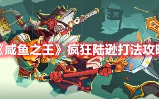 《咸鱼之王》疯狂陆逊打法攻略（《咸鱼之王》疯狂陆逊打法攻略）