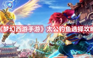 《梦幻西游手游》太公钓鱼选择攻略