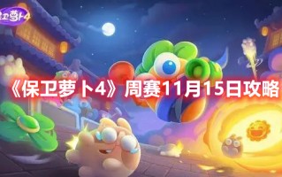 《保卫萝卜4》周赛11月15日攻略（《保卫萝卜4》周赛11月15日攻略视频）