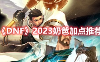 《DNF》2023奶爸加点推荐