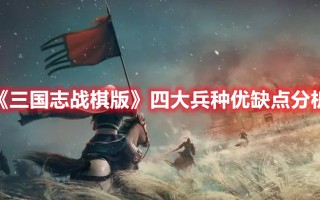 《三国志战棋版》四大兵种优缺点分析