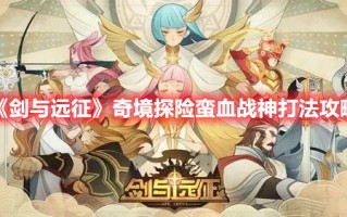 《剑与远征》奇境探险蛮血战神打法攻略（剑与远征蛮血战神阵容）