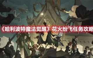 《哈利波特魔法觉醒》花火纷飞任务攻略