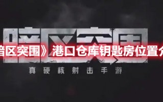 《暗区突围》港口仓库钥匙房位置介绍（暗区突围装卸区钥匙）