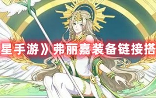 《奥拉星手游》弗丽嘉装备链接搭配攻略（奥拉星手游弗丽嘉带什么装备）