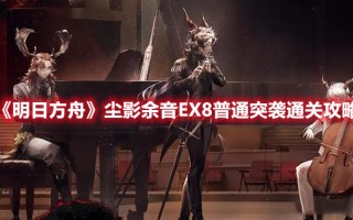 《明日方舟》尘影余音EX8普通突袭通关攻略
