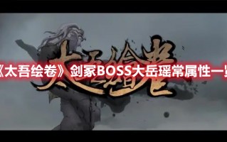 《太吾绘卷》剑冢BOSS大岳瑶常属性一览（太吾绘卷大岳瑶常是哪个剑冢）