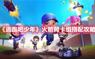 《逃跑吧少年》火箭筒卡组搭配攻略