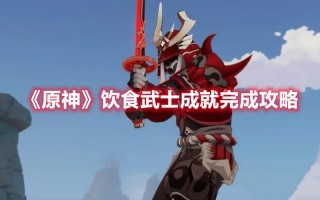 《原神》饮食武士成就完成攻略（原神武士饭成就）