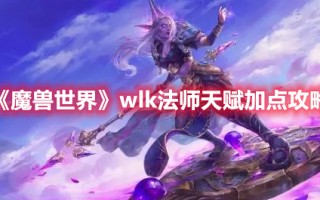 《魔兽世界》wlk法师天赋加点攻略