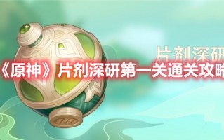 《原神》片剂深研第一关通关攻略（原神药怎么得）