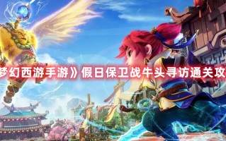 《梦幻西游手游》假日保卫战牛头寻访通关攻略
