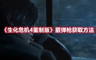 《生化危机4重制版》霰弹枪获取方法（《生化危机4重制版》霰弹枪获取方法）