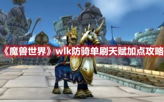 《魔兽世界》wlk防骑单刷天赋加点攻略