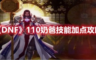 《DNF》110奶爸技能加点攻略（dnf奶爸技能加点100级）