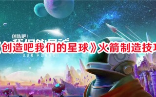 《创造吧我们的星球》火箭制造技巧