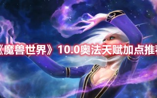 《魔兽世界》10.0奥法天赋加点推荐