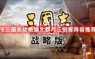 《三国志战略版》群弓三剑客阵容推荐