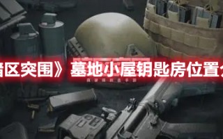 《暗区突围》墓地小屋钥匙房位置介绍（暗区突围民宅钥匙在哪用）