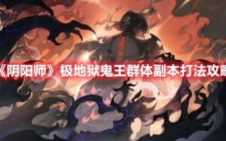 《阴阳师》极地狱鬼王群体副本打法攻略（阴阳师地狱鬼王阵容）