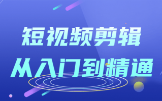 短视频剪辑从入门到精通课程（短视频剪辑课程介绍）
