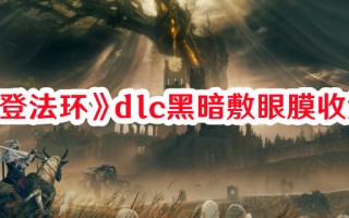 《艾尔登法环》dlc黑暗敷眼膜收集方法