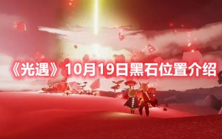 《光遇》10月19日黑石位置介绍（光遇黑石是什么）