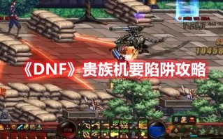 《DNF》贵族机要陷阱攻略