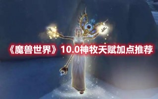 《魔兽世界》10.0神牧天赋加点推荐（魔兽世界9.0神牧天赋怎么点）