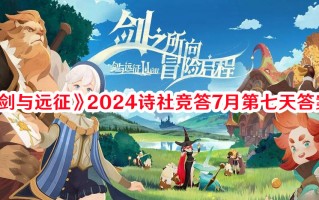 《剑与远征》2024诗社竞答7月第七天答案