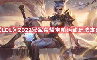 《LOL》2022冠军荣耀宝箱活动玩法攻略（lol手游冠军选择宝箱）