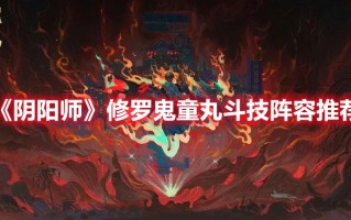 《阴阳师》修罗鬼童丸斗技阵容推荐