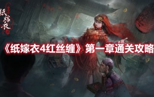 《纸嫁衣4红丝缠》第一章通关攻略（纸嫁衣2第四章断丝攻略）