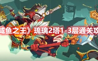 《咸鱼之王》琉璃2塔1-3层通关攻略