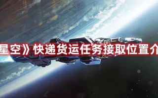 《星空》快递货运任务接取位置介绍