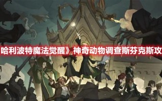 《哈利波特魔法觉醒》神奇动物调查斯芬克斯攻略